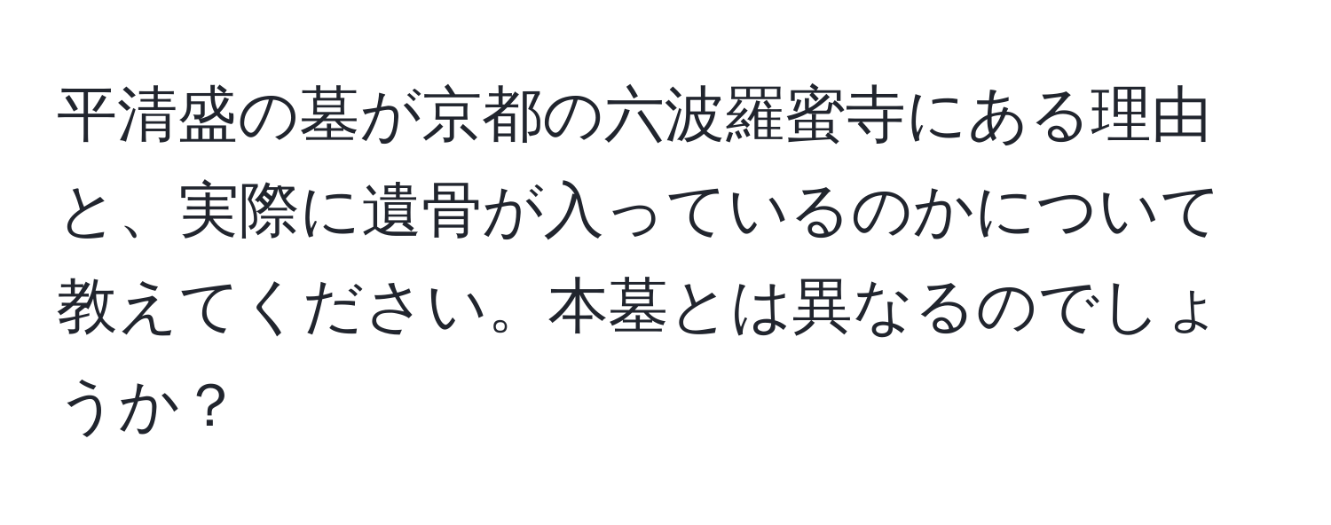 平清盛の墓が京都の六波羅蜜寺にある理由と、実際に遺骨が入っているのかについて教えてください。本墓とは異なるのでしょうか？