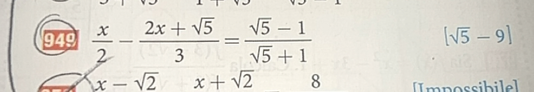 949  x/2 - (2x+sqrt(5))/3 = (sqrt(5)-1)/sqrt(5)+1 
[sqrt(5)-9]
x-sqrt(2) x+sqrt(2)
8 
[Impossibilel