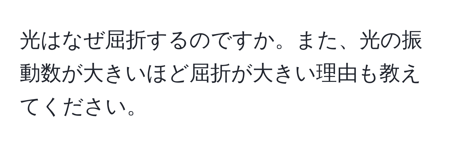 光はなぜ屈折するのですか。また、光の振動数が大きいほど屈折が大きい理由も教えてください。