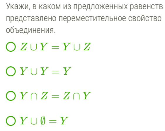 Укажи, в каком из лредложенных равенств
представлено переместительное свойство
объединения.
Z∪ Y=Y∪ Z
Y∪ Y=Y
Y∩ Z=Z∩ Y
Y∪ phi =Y