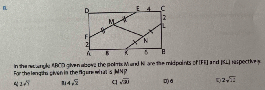 In the rectangle ABCD given above the points M and N are the midpoints of [FE] and [KL] respectively.
For the lengths given in the figure what is |MN|?
A) 2sqrt(7) B) 4sqrt(2) C) sqrt(30) D) 6 E) 2sqrt(10)