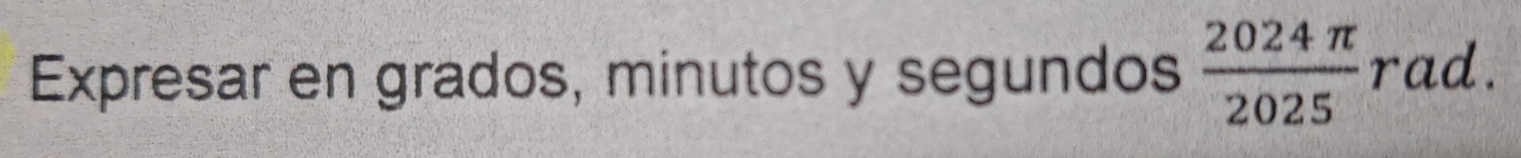 Expresar en grados, minutos y segundos  2024π /2025  r ad.