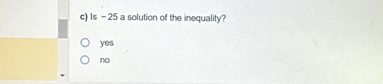 Is - 25 a solution of the inequality?
yes
no