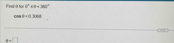Findθ for 0°≤ θ <360°.
cos θ =0.3068
θ =□