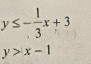 y≤ - 1/3 x+3
y>x-1