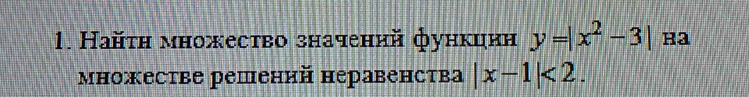 Найτη множество значений функцнн y=|x^2-3| Ha 
множесτве решений неравенсτва |x-1|<2</tex>.