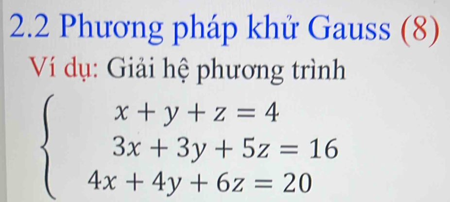 2.2 Phương pháp khứ Gauss (8) 
Ví dụ: Giải hệ phương trình
beginarrayl x+y+z=4 3x+3y+5z=16 4x+4y+6z=20endarray.