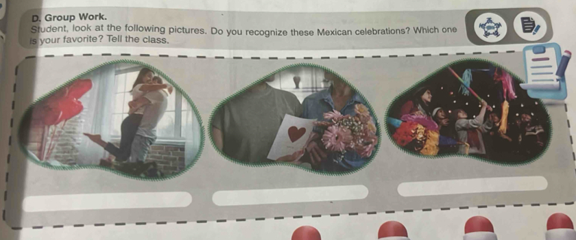 Group Work. 
Student, look at the following pictures. Do you recognize these Mexican celebrations? Which one 
is your favorite? Tell the class.