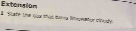 Extension 
1 State the gas that turns limewater cloudy.