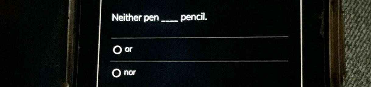 Neither pen _pencil. 
_ 
or 
_ 
nor