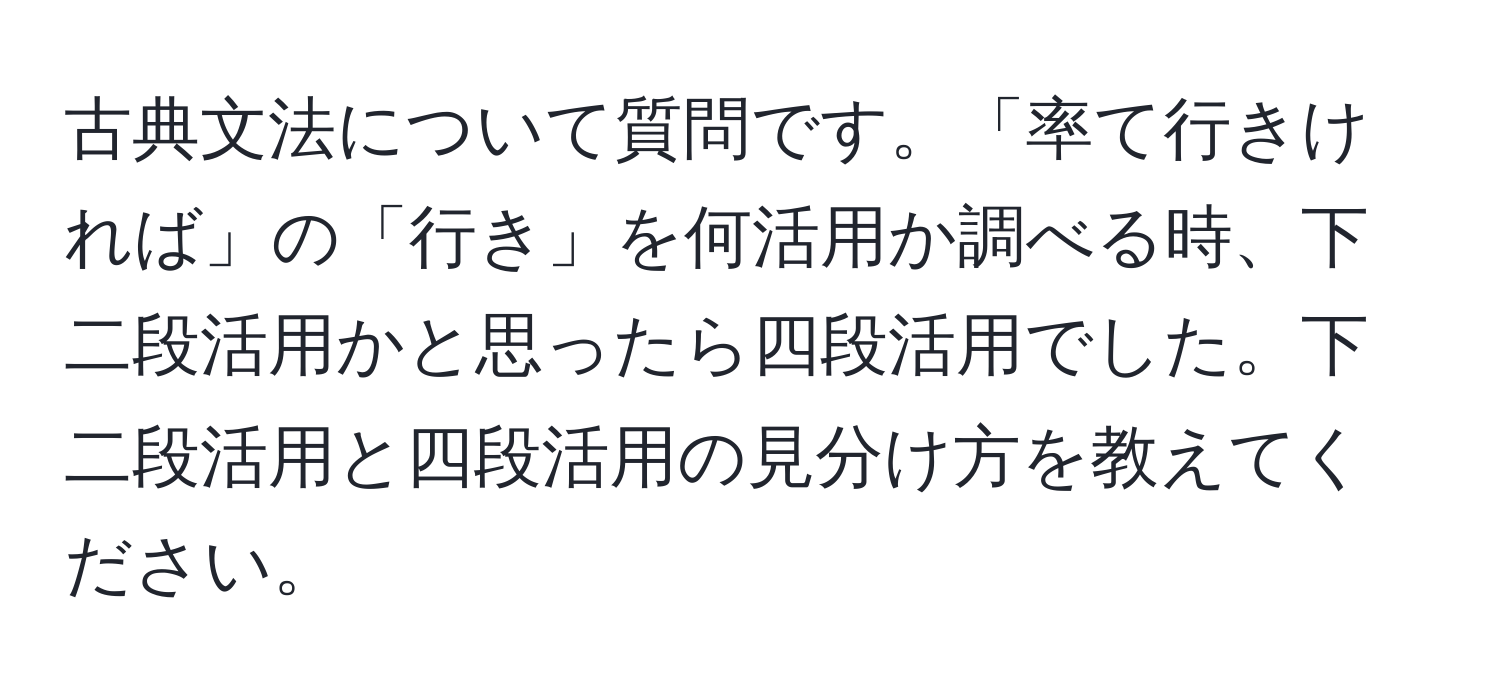 古典文法について質問です。「率て行きければ」の「行き」を何活用か調べる時、下二段活用かと思ったら四段活用でした。下二段活用と四段活用の見分け方を教えてください。