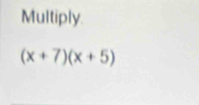 Multiply
(x+7)(x+5)