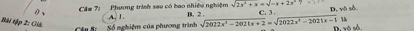 Phương trình sau có bao nhiêu nghiệm sqrt(2x^2+x)=sqrt(-x+2x^2) ?
A. 1. B. 2. C. 3.
là
Bài tập 2: Giả
Câu 8: Số nghiệm của phương trình sqrt(2022x^2-2021x+2)=sqrt(2022x^2-2021x-1) D. vô số.
D. vô số.