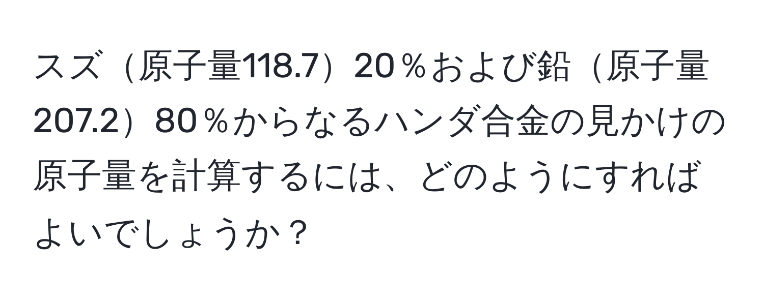 スズ原子量118.720％および鉛原子量207.280％からなるハンダ合金の見かけの原子量を計算するには、どのようにすればよいでしょうか？