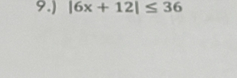 9.) |6x+12|≤ 36