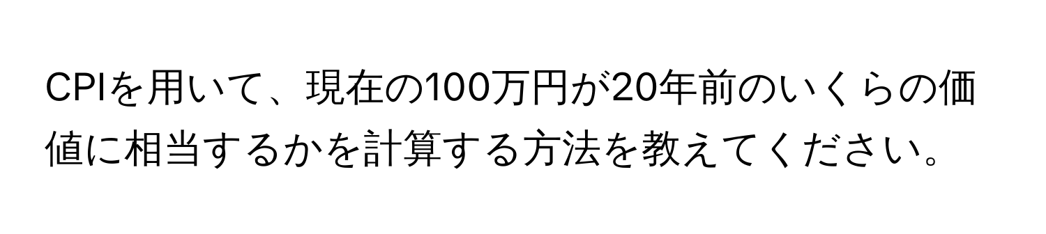 CPIを用いて、現在の100万円が20年前のいくらの価値に相当するかを計算する方法を教えてください。