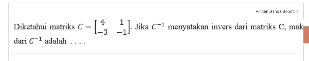 Pilihan Ganda|Bobot: 1 
Diketahui matriks C=beginbmatrix 4&1 -3&-1endbmatrix. Jika C^(-1) menyatakan invers dari matriks C, mak 
dari C^(-1) adalah . . . .