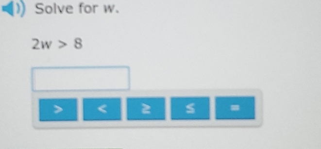 Solve for w.
2w>8
< 2 =
