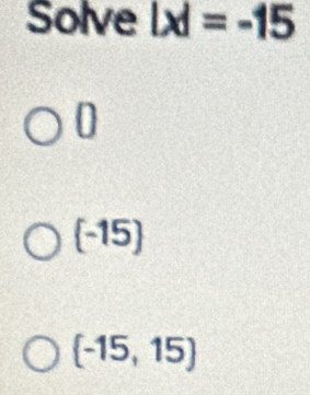 Solve |x|=-15
0
-15
(-15,15)