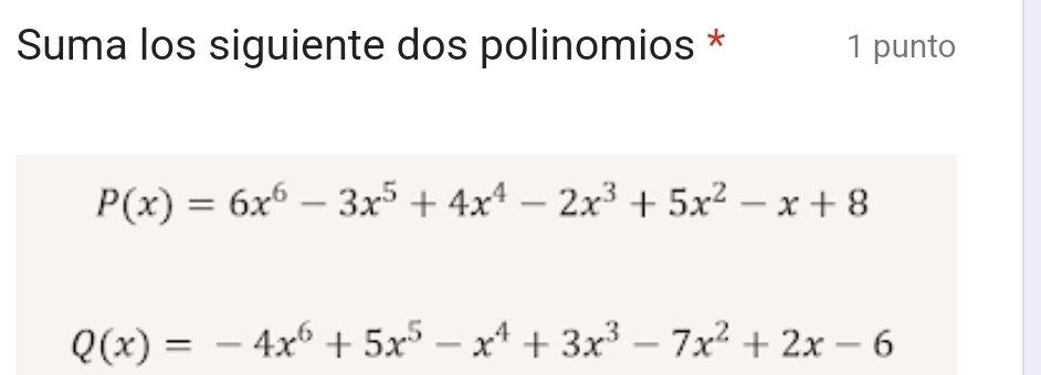 Suma los siguiente dos polinomios * 1 punto
P(x)=6x^6-3x^5+4x^4-2x^3+5x^2-x+8
Q(x)=-4x^6+5x^5-x^4+3x^3-7x^2+2x-6