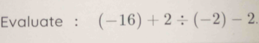 Evaluate : (-16)+2/ (-2)-2.