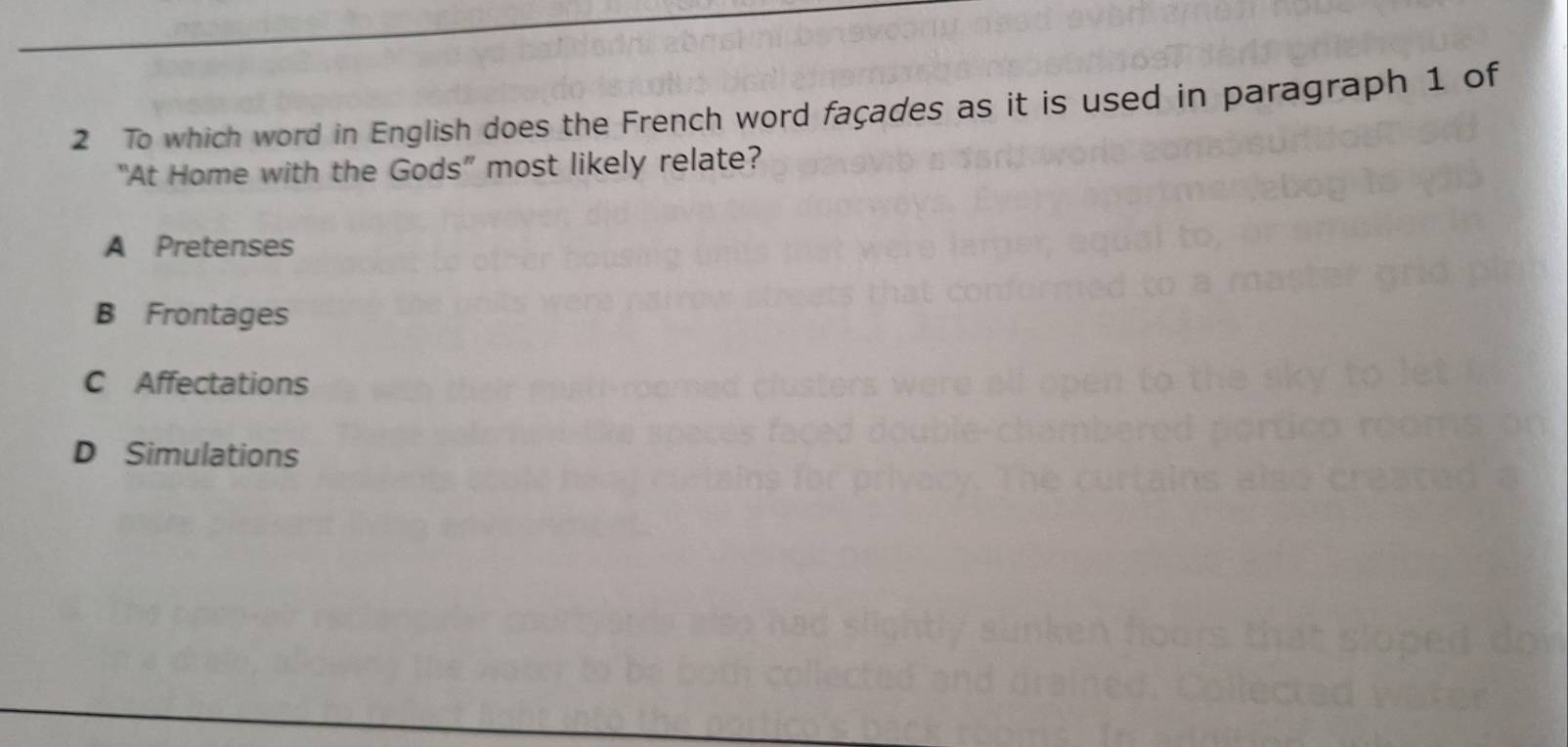 To which word in English does the French word façades as it is used in paragraph 1 of
“At Home with the Gods” most likely relate?
A Pretenses
B Frontages
C Affectations
D Simulations