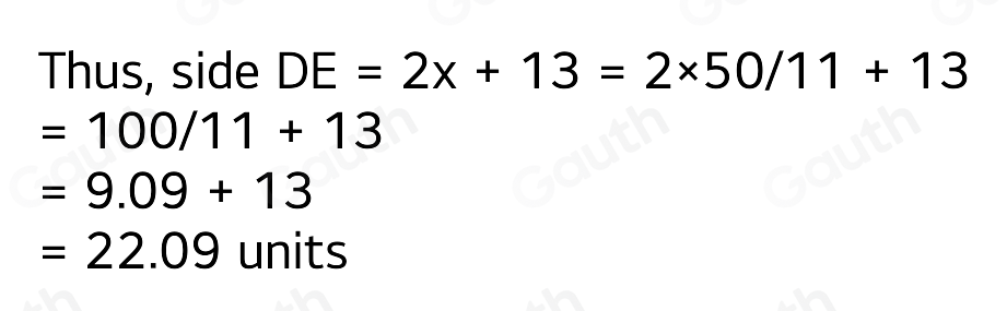 Thus, side DE=2x+13=2* 50/11+13
=100/11+13
=9.09+13
=22.09 units