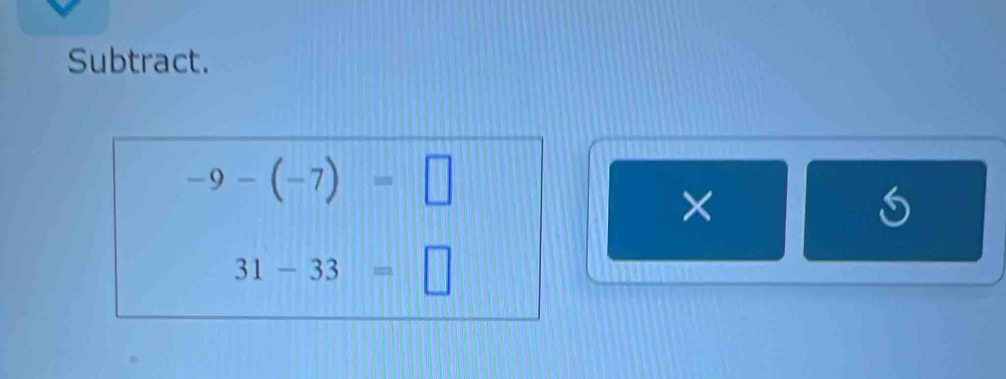 Subtract.
-9-(-7)=□
× 
≤slant
31-33=□