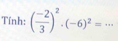 Tính: ( (-2)/3 )^2· (-6)^2= _  ^