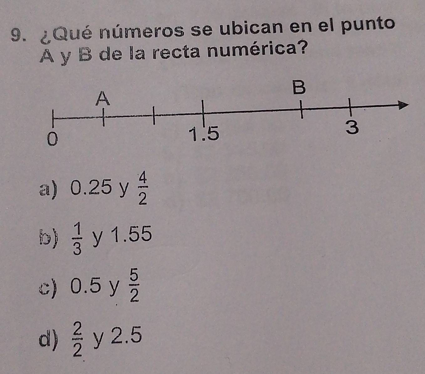 ¿Qué números se ubican en el punto
A y B de la recta numérica?
a) 0.25 y  4/2 
b)  1/3  y 1.55
c) 0.5 y  5/2 
d)  2/2  y 2.5