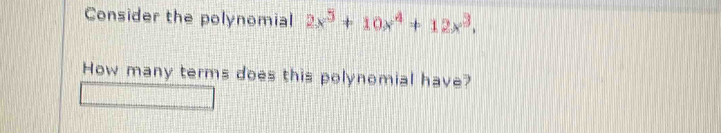 Consider the polynomial 2x^5+10x^4+12x^3, 
How many terms does this polynomial have?