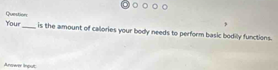 Your_ is the amount of calories your body needs to perform basic bodily functions. 
Answer Input: