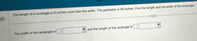 The lngtn oh s retuetel o5 inches more than the width. The perimeter is 48 inches. Find the length and the width of the rectangle. 
and the lengh of the recangle is . □ 
e