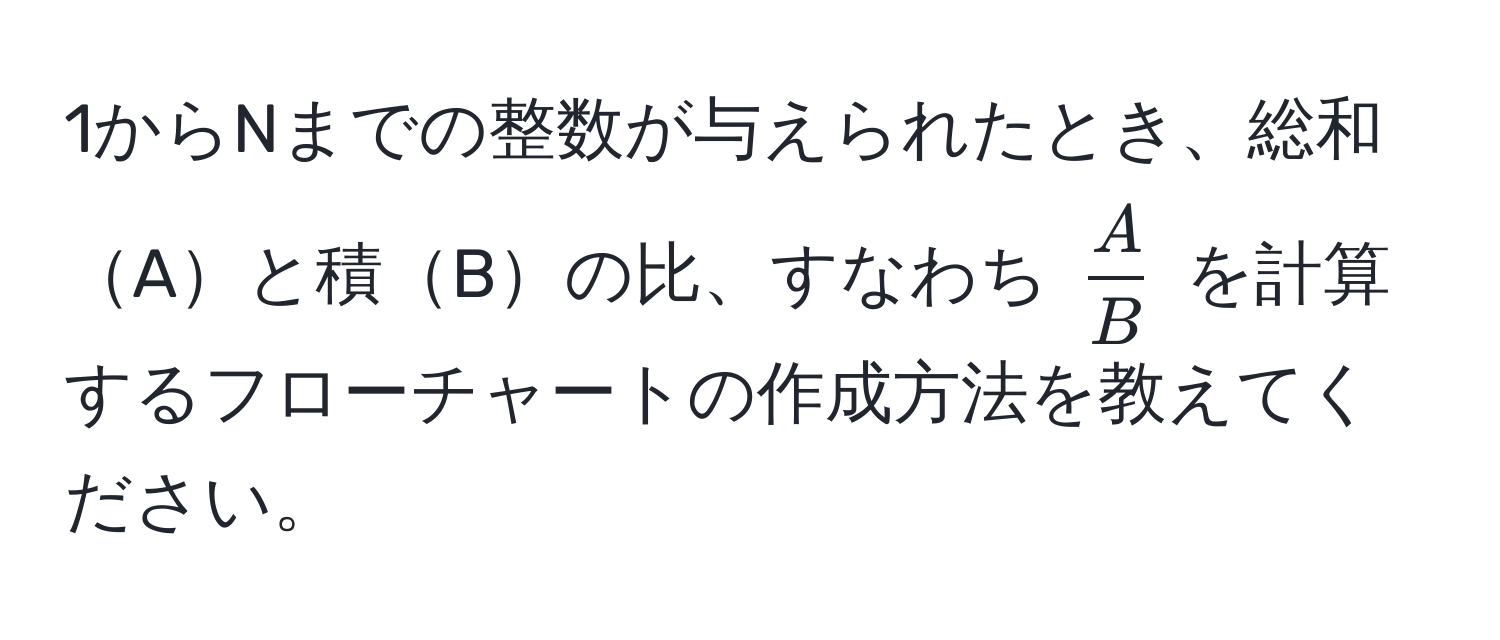 1からNまでの整数が与えられたとき、総和Aと積Bの比、すなわち $ A/B $ を計算するフローチャートの作成方法を教えてください。