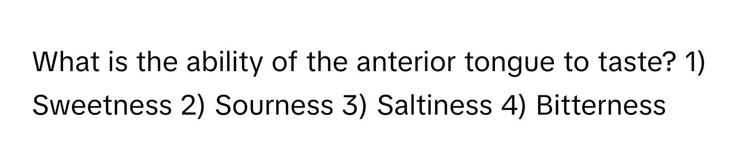 What is the ability of the anterior tongue to taste? 1) Sweetness 2) Sourness 3) Saltiness 4) Bitterness