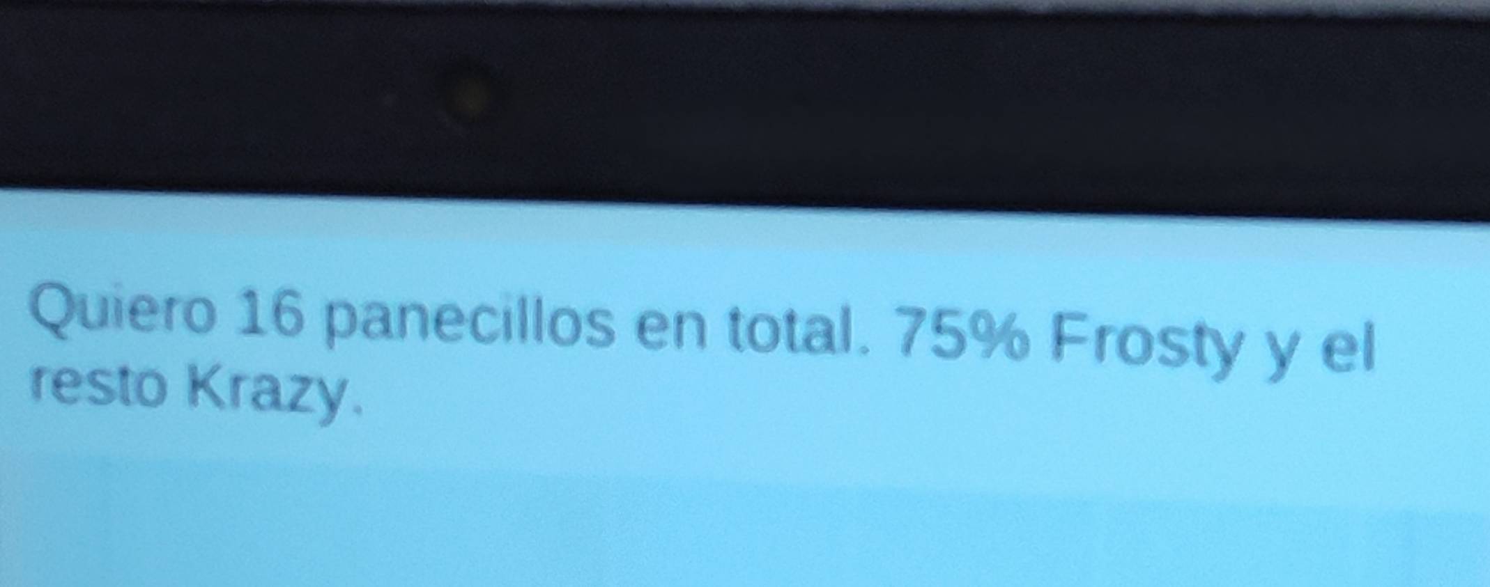 Quiero 16 panecillos en total. 75% Frosty y el 
resto Krazy.