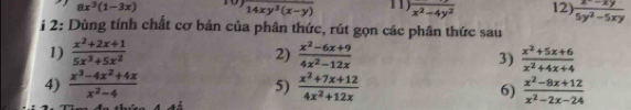 8x^3(1-3x) 14xy^3(x-y) 11 frac x^2-4y^2 12)  (x^2-xy)/5y^2-5xy 
i 2: Dùng tính chất cơ bản của phân thức, rút gọn các phân thức sau 
2) 
1)  (x^2+2x+1)/5x^3+5x^2   (x^2-6x+9)/4x^2-12x  3)  (x^2+5x+6)/x^2+4x+4 
4)  (x^3-4x^2+4x)/x^2-4   (x^2+7x+12)/4x^2+12x  6)  (x^2-8x+12)/x^2-2x-24 
5)