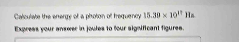 Calculate the energy of a photon of frequency 15.39* 10^(17) Hz. 
Express your answer in joules to four significant figures.