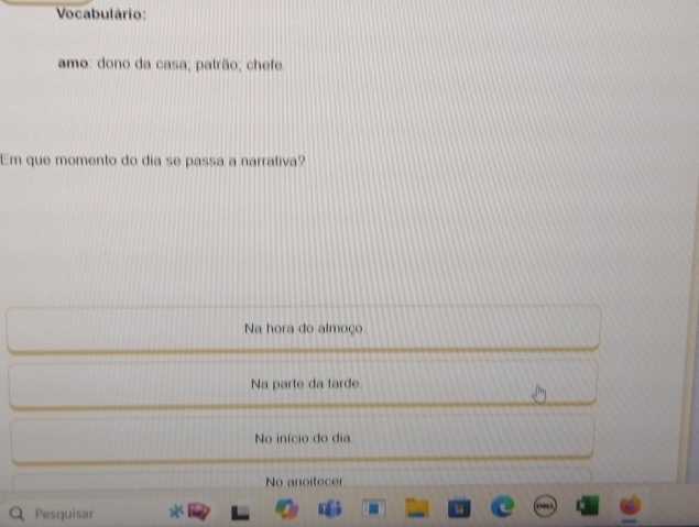 Vocabulário:
amo: dono da casa; patrão; chefe.
Em que momento do dia se passa a narrativa?
Na hora do almoço
Na parte da tarde
No início do dia
No anoitecer
Pesquisar