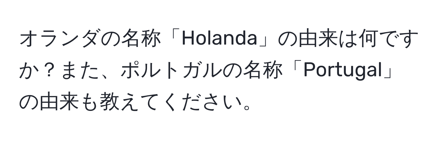 オランダの名称「Holanda」の由来は何ですか？また、ポルトガルの名称「Portugal」の由来も教えてください。