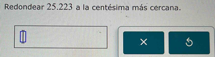 Redondear 25.223 a la centésima más cercana. 
×