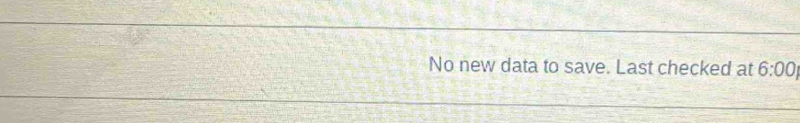 No new data to save. Last checked at 6:00