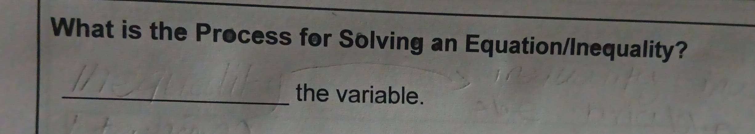 What is the Process for Solving an Equation/Inequality? 
_the variable.