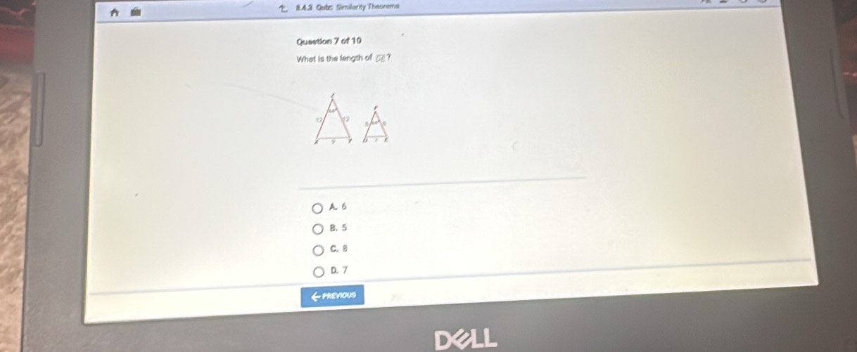 2 8.4.3 Qub: Sirnilarity Theorems
Question 7 of 10
What is the length of overline CE? 
C
A. 6
B. 5
C. 8
D. 7
《previous
Dell