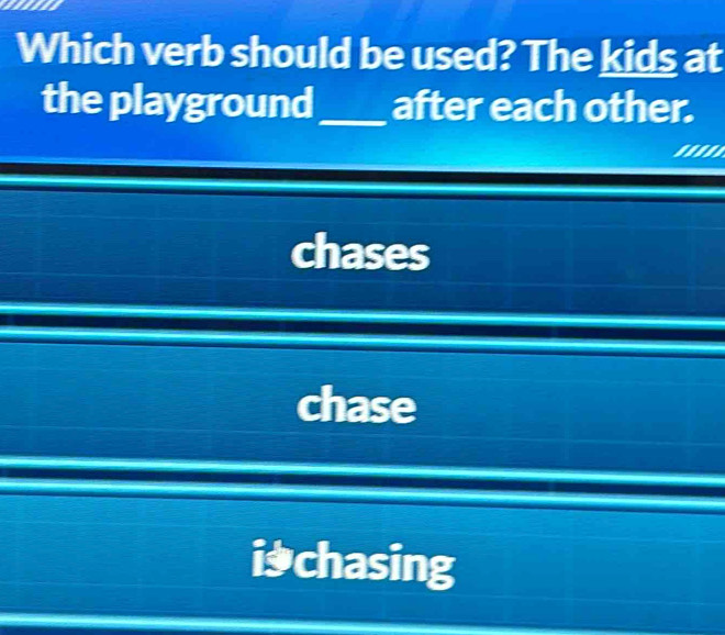 Which verb should be used? The kids at
the playground_ after each other.
'''
chases
chase
ichasing