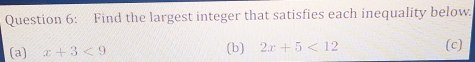 Find the largest integer that satisfies each inequality below.
(a) x+3<9</tex> (b) 2x+5<12</tex> (c]