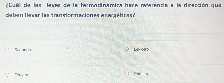 ¿Cuál de las leyes de la termodinámica hace referencia a la dirección que
deben llevar las transformaciones energéticas?
Segunda Ley cero
Tercera Primera