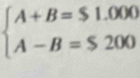 beginarrayl A+B=$1.000 A-B=$200endarray.