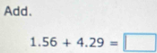 Add.
1.56+4.29=□