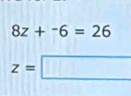 8z+^-6=26
z=□